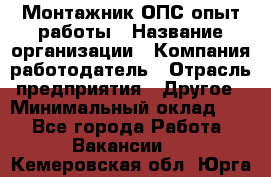 Монтажник ОПС-опыт работы › Название организации ­ Компания-работодатель › Отрасль предприятия ­ Другое › Минимальный оклад ­ 1 - Все города Работа » Вакансии   . Кемеровская обл.,Юрга г.